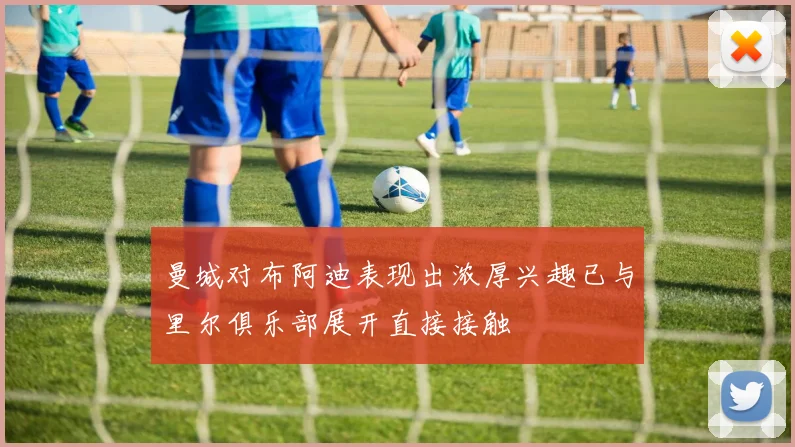 曼城对布阿迪表现出浓厚兴趣已与里尔俱乐部展开直接接触