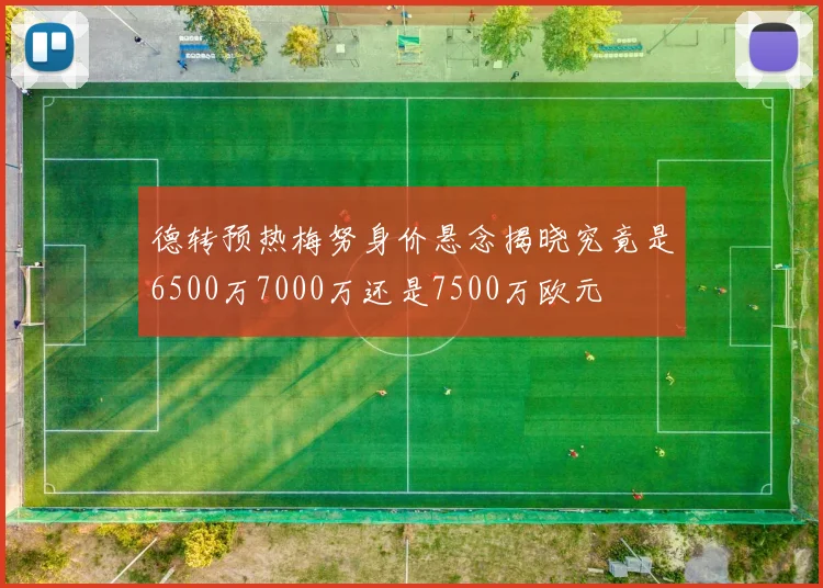 德转预热梅努身价悬念揭晓究竟是6500万7000万还是7500万欧元