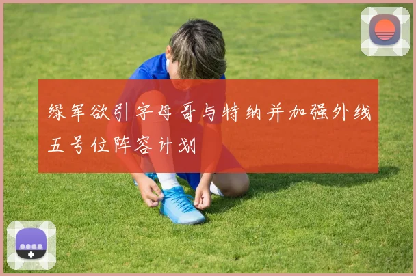 绿军欲引字母哥与特纳并加强外线五号位阵容计划