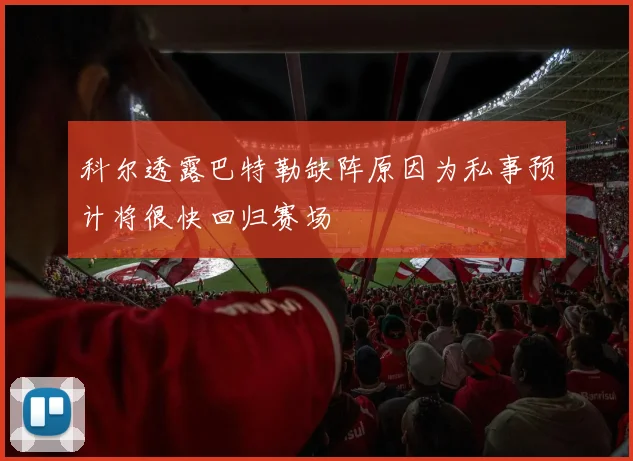 科尔透露巴特勒缺阵原因为私事预计将很快回归赛场