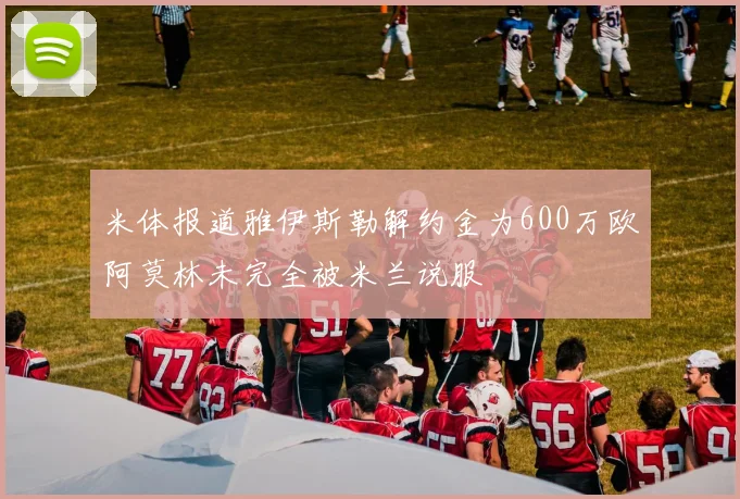 米体报道雅伊斯勒解约金为600万欧阿莫林未完全被米兰说服