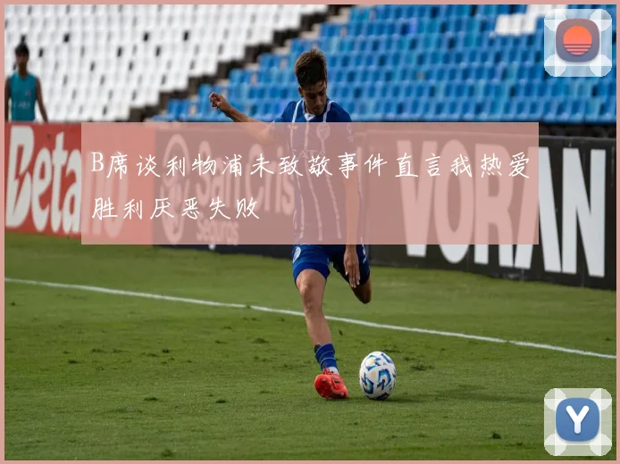 B席谈利物浦未致敬事件直言我热爱胜利厌恶失败
